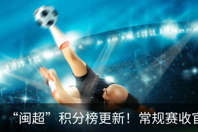 “闽超”积分榜更新！常规赛收官，最新战报来了