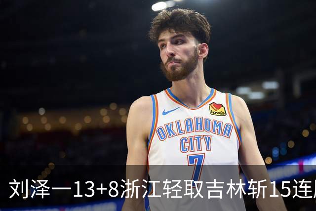 刘泽一13+8浙江轻取吉林斩15连胜 姜伟泽21分