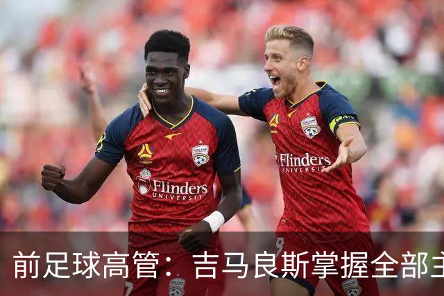 前足球高管：吉马良斯掌握全部主动权，他想去阿森纳