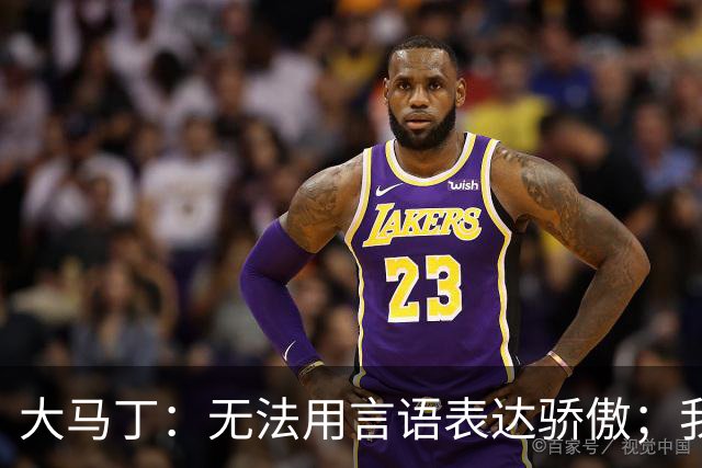 大马丁：无法用言语表达骄傲；我们不挑对手