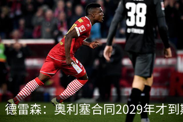 德雷森：奥利塞合同2029年才到期；在薪资控制上英超比我们做得好