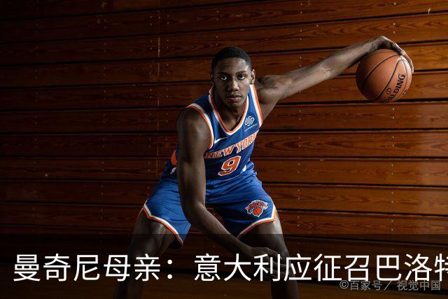 曼奇尼母亲：意大利应征召巴洛特利 若鸟该挨批