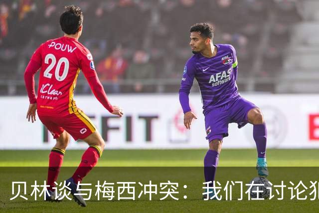贝林谈与梅西冲突：我们在讨论犯规，我跟他说"你够强壮能扛得住"