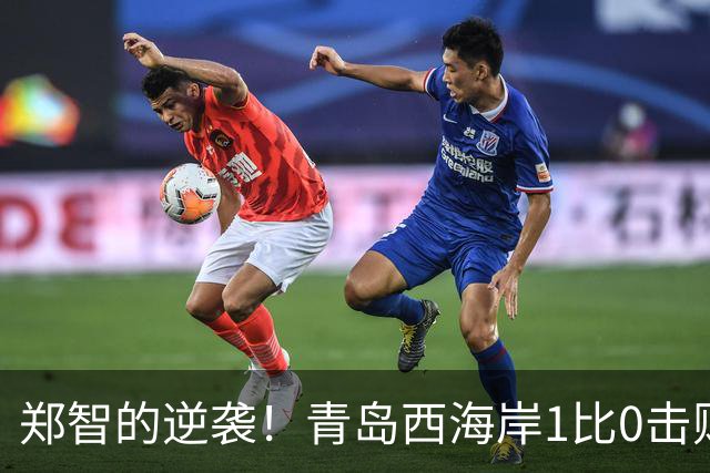 郑智的逆袭！青岛西海岸1比0击败辽宁铁人，国足名宿复出重磅回应球迷质疑