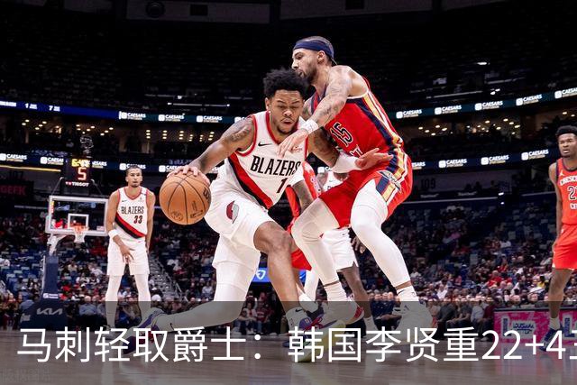 马刺轻取爵士：韩国李贤重22+4三分大爆发创纪录 打爆榜眼16中4