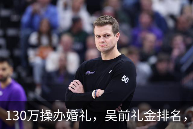 130万操办婚礼，吴前礼金排名，郭艾伦200元，杜锋第3，第1不意外