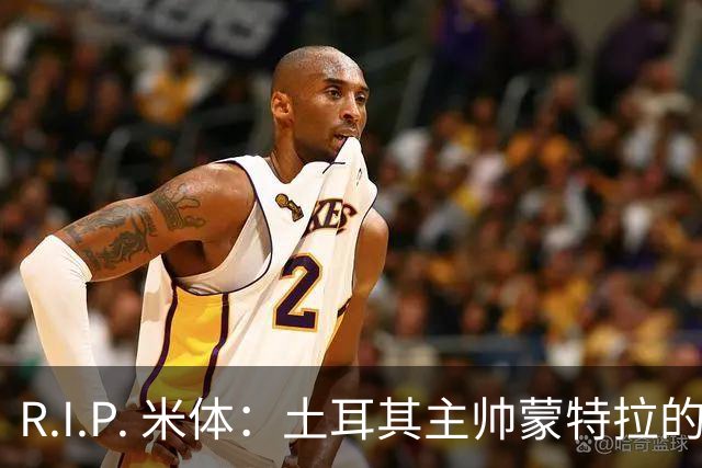 R.I.P. 米体：土耳其主帅蒙特拉的妹妹因家庭事故不幸离世